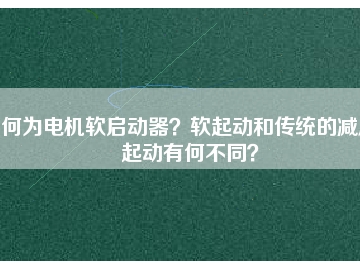 何為電機(jī)軟啟動(dòng)器？軟起動(dòng)和傳統(tǒng)的減壓起動(dòng)有何不同？