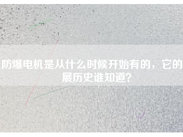 防爆電機是從什么時候開始有的，它的發展歷史誰知道？