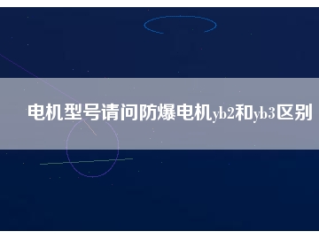 電機型號請問防爆電機yb2和yb3區別