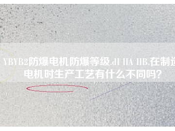 YBYB2防爆電機防爆等級.dI IIA IIB.在制造電機時生產工藝有什么不同嗎？