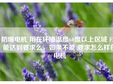防爆電機 用在環境溫度60度以上區域 F級能達到要求么，如果不能 要求怎么樣的電機