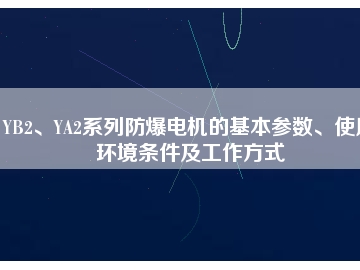 YB2、YA2系列防爆電機的基本參數、使用環境條件及工作方式