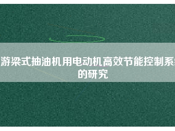 游梁式抽油機用電動機高效節能控制系統的研究