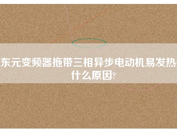 東元變頻器拖帶三相異步電動機易發熱是什么原因?
