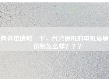 向各位請教一下，臺灣良機的電機質量和價格怎么樣？？？