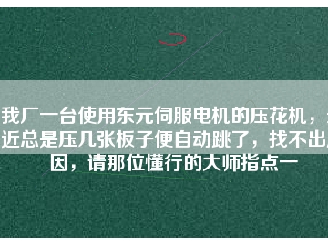 我廠一臺使用東元伺服電機的壓花機，最近總是壓幾張板子便自動跳了，找不出原因，請那位懂行的大師指點一