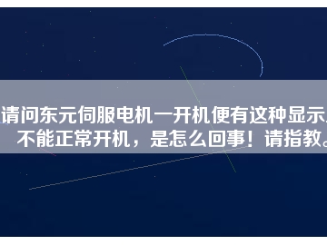 請問東元伺服電機一開機便有這種顯示且不能正常開機，是怎么回事！請指教。