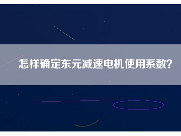 怎樣確定東元減速電機使用系數？