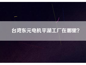 臺灣東元電機平湖工廠在哪里？