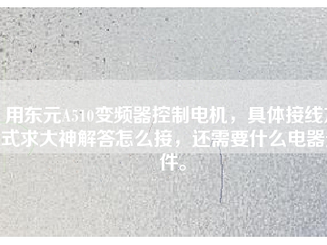 用東元A510變頻器控制電機，具體接線方式求大神解答怎么接，還需要什么電器元件。