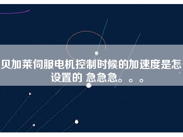 貝加萊伺服電機控制時候的加速度是怎么設置的 急急急。。。