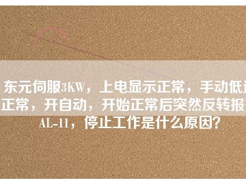 東元伺服3KW，上電顯示正常，手動(dòng)低速正常，開自動(dòng)，開始正常后突然反轉(zhuǎn)報(bào)警AL-11，停止工作是什么原因？