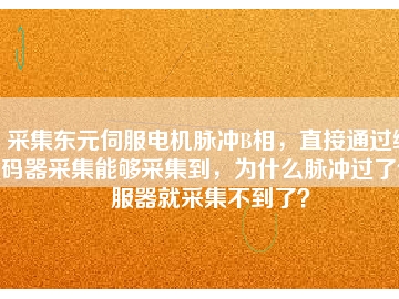 采集東元伺服電機(jī)脈沖B相，直接通過(guò)編碼器采集能夠采集到，為什么脈沖過(guò)了伺服器就采集不到了？