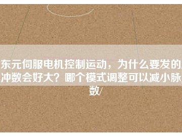 東元伺服電機(jī)控制運(yùn)動(dòng)，為什么要發(fā)的脈沖數(shù)會(huì)好大？哪個(gè)模式調(diào)整可以減小脈沖數(shù)/