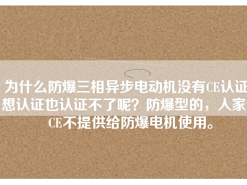 為什么防爆三相異步電動機沒有CE認證？想認證也認證不了呢？防爆型的，人家說CE不提供給防爆電機使用。