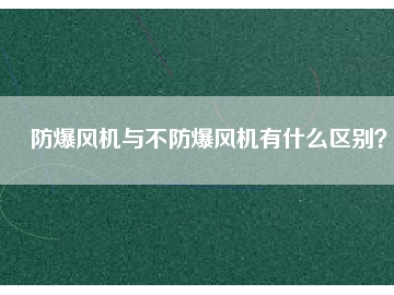 防爆風機與不防爆風機有什么區別？