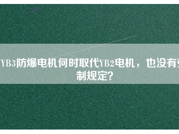 YB3防爆電機何時取代YB2電機，也沒有強制規定？