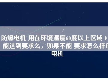 防爆電機 用在環境溫度60度以上區域 F級能達到要求么，如果不能 要求怎么樣的電機