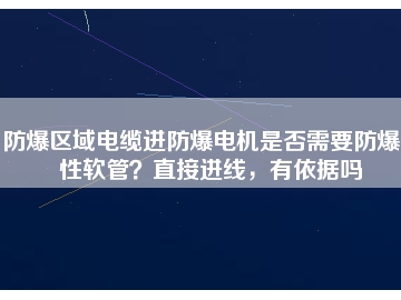 防爆區域電纜進防爆電機是否需要防爆撓性軟管？直接進線，有依據嗎
