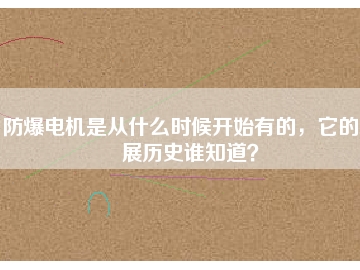 防爆電機是從什么時候開始有的，它的發展歷史誰知道？