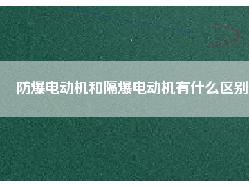 防爆電動機和隔爆電動機有什么區別