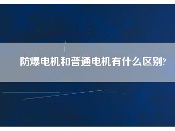 防爆電機和普通電機有什么區別?