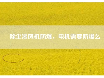 除塵器風機防爆，電機需要防爆么