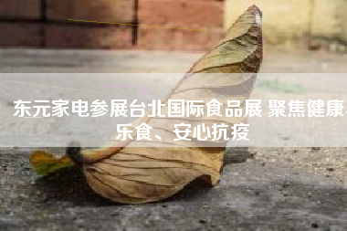 東元家電參展臺(tái)北國(guó)際食品展 聚焦健康、樂(lè)食、安心抗疫