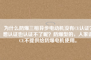 為什么防爆三相異步電動機沒有CE認證？想認證也認證不了呢？防爆型的，人家說CE不提供給防爆電機使用。