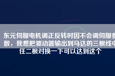 東元伺服電機(jī)調(diào)正反轉(zhuǎn)時(shí)因不會(huì)調(diào)伺服參數(shù)，我想把驅(qū)動(dòng)器輸出到馬達(dá)的三根線中任二根對(duì)換一下可以達(dá)到這個(gè)
