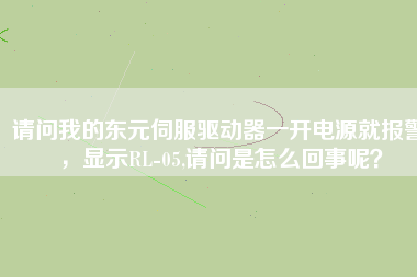 請問我的東元伺服驅(qū)動器一開電源就報警，顯示RL-05,請問是怎么回事呢？
