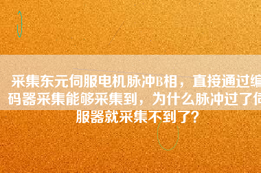 采集東元伺服電機(jī)脈沖B相，直接通過(guò)編碼器采集能夠采集到，為什么脈沖過(guò)了伺服器就采集不到了？