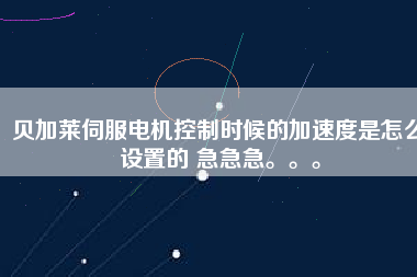 貝加萊伺服電機控制時候的加速度是怎么設置的 急急急。。。
