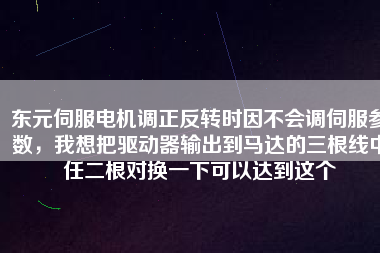 東元伺服電機(jī)調(diào)正反轉(zhuǎn)時(shí)因不會(huì)調(diào)伺服參數(shù)，我想把驅(qū)動(dòng)器輸出到馬達(dá)的三根線中任二根對(duì)換一下可以達(dá)到這個(gè)