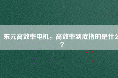 東元高效率電機(jī)，高效率到底指的是什么？