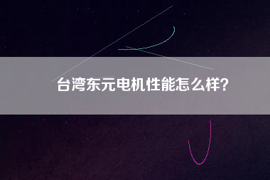 臺灣東元電機(jī)性能怎么樣？