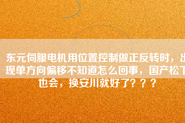 東元伺服電機用位置控制做正反轉(zhuǎn)時，出現(xiàn)單方向偏移不知道怎么回事，國產(chǎn)松下也會，換安川就好了？？？
