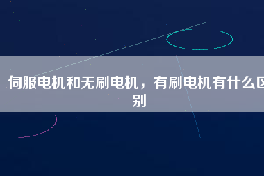 伺服電機(jī)和無刷電機(jī)，有刷電機(jī)有什么區(qū)別