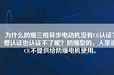 為什么防爆三相異步電動機沒有CE認證？想認證也認證不了呢？防爆型的，人家說CE不提供給防爆電機使用。