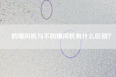 防爆風(fēng)機(jī)與不防爆風(fēng)機(jī)有什么區(qū)別？