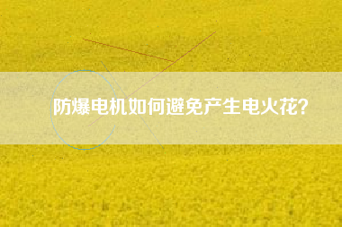 防爆電機(jī)如何避免產(chǎn)生電火花？